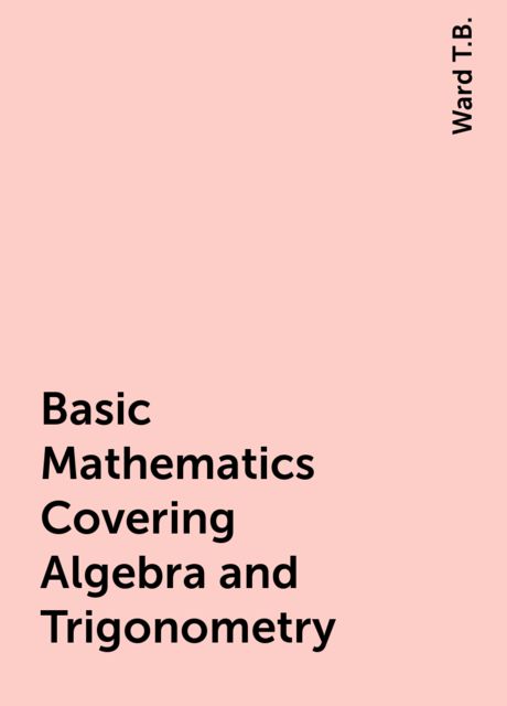 Basic Mathematics Covering Algebra and Trigonometry, Ward T.B.