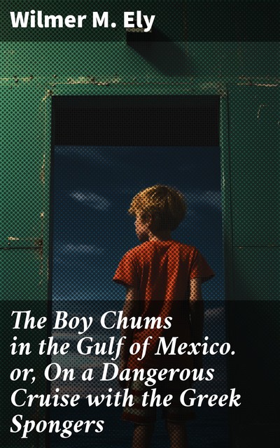 The Boy Chums in the Gulf of Mexico or, On a Dangerous Cruise with the Greek Spongers, Wilmer M.Ely