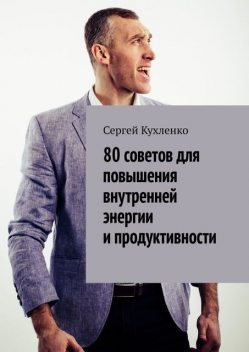 80 советов для повышения внутренней энергии и продуктивности, Сергей Кухленко