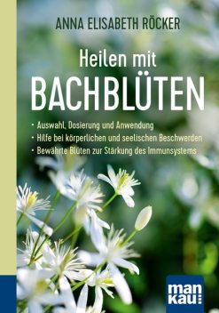 Heilen mit Bachblüten. Kompakt-Ratgeber, Anna Elisabeth Röcker