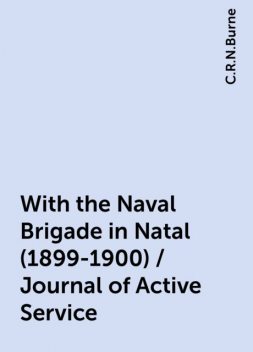 With the Naval Brigade in Natal (1899-1900) / Journal of Active Service, C.R.N.Burne
