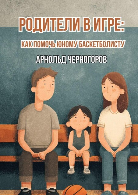 Родители в игре: как помочь юному баскетболисту, Арнольд Черногоров