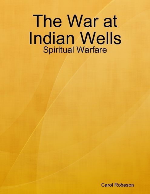 The War at Indian Wells: Spiritual Warfare, Carol Robeson