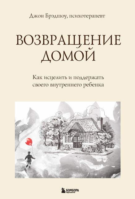 Возвращение домой. Как исцелить и поддержать своего внутреннего ребенка, Джон Брэдшоу