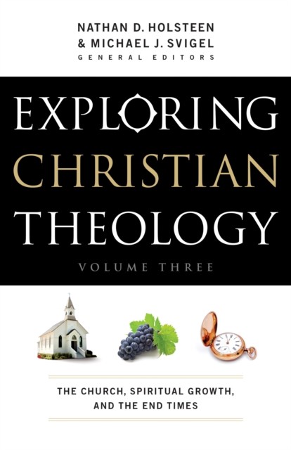 Exploring Christian Theology : Volume 3, Michael J. Svigel, Nathan D. Holsteen