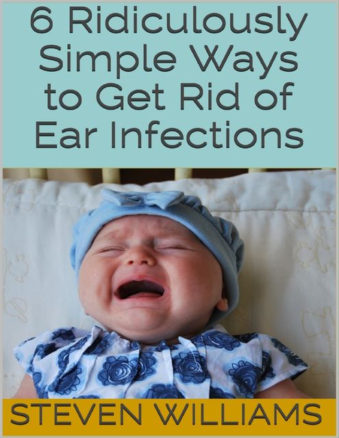 6 Ridiculously Simple Ways to Get Rid of Ear Infections, Steven Williams