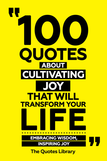 100 Quotes About Cultivating Joy That Will Transform Your Life – Embracing Wisdom, Inspiring Joy, The Quotes Library