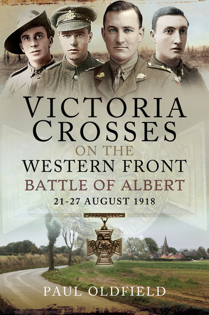 Victoria Crosses on the Western Front – Battle of Albert, Paul Oldfield