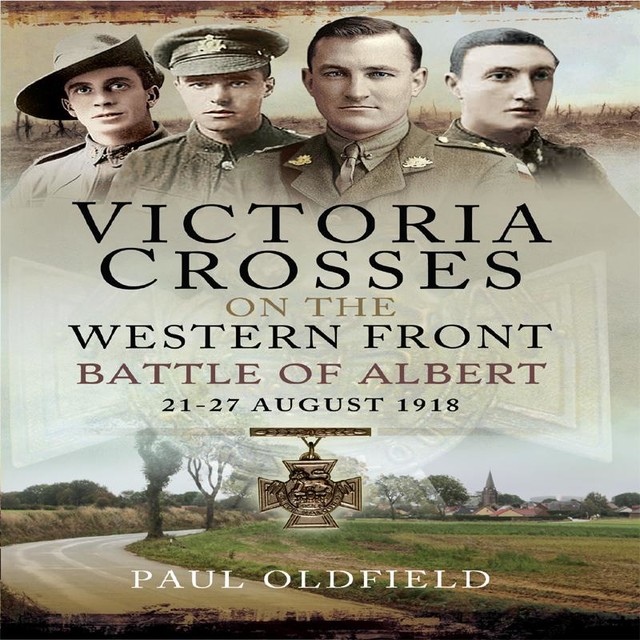 Victoria Crosses on the Western Front – Battle of Albert, Paul Oldfield