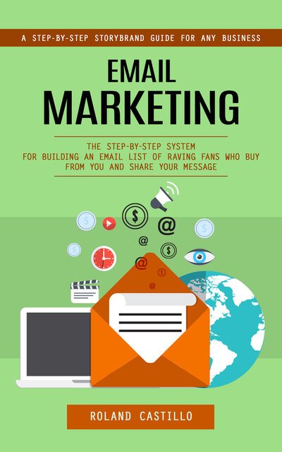 Email Marketing: A Step-by-step Storybrand Guide for Any Business (The Step-by-step System for Building an Email List of Raving Fans Who Buy From You and Share Your Message), Roland Castillo