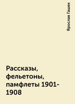 Рассказы, фельетоны, памфлеты 1901-1908, Ярослав Гашек