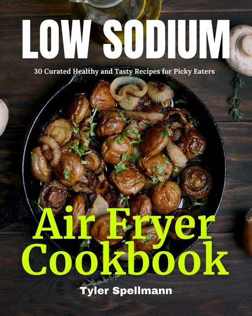 Low Sodium Air Fryer Cookbook, Tyler Spellmann