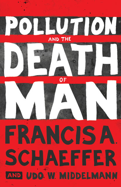 Pollution and the Death of Man, Francis A. Schaeffer, Udo W. Middelmann