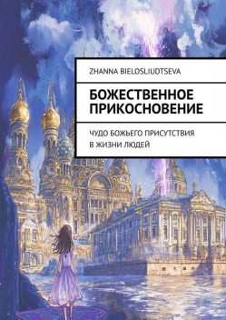 Божественное прикосновение. Чудо Божьего присутствия в жизни людей, Zhanna Bielosliudtseva