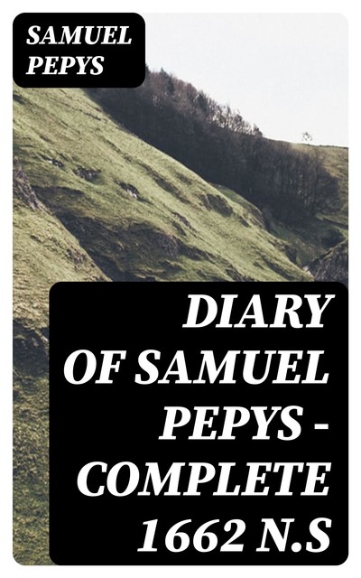 Diary of Samuel Pepys — Complete 1662 N.S, Samuel Pepys