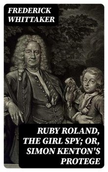 Ruby Roland, the Girl Spy; or, Simon Kenton's Protege, Frederick Whittaker