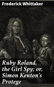 Ruby Roland, the Girl Spy; or, Simon Kenton's Protege, Frederick Whittaker