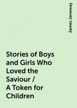 Stories of Boys and Girls Who Loved the Saviour / A Token for Children, James Janeway