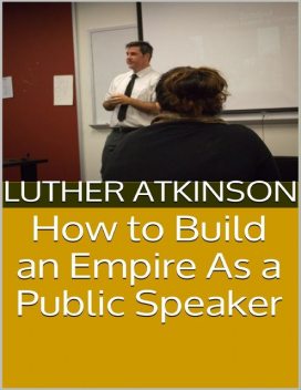 How to Build an Empire As a Public Speaker, Luther Atkinson