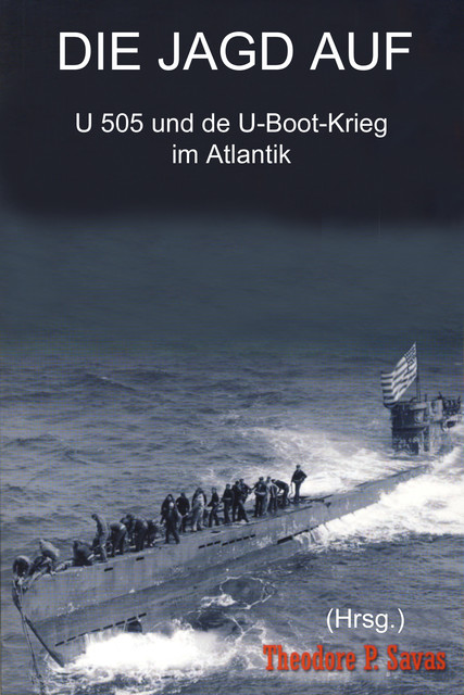 Die Jagd auf U 505 und der U-Boot-Krieg im Atlantik, Theodore P. Savas