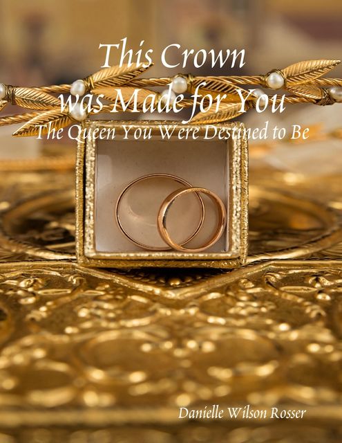 This Crown was Made for You: The Queen You Were Destined to Be, Danielle Wilson Rosser