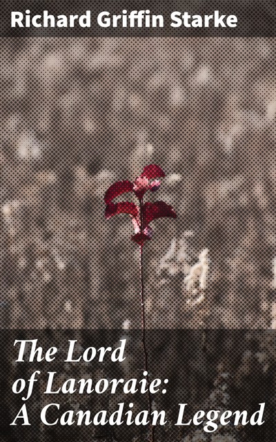 The Lord of Lanoraie: A Canadian Legend, Richard Griffin Starke