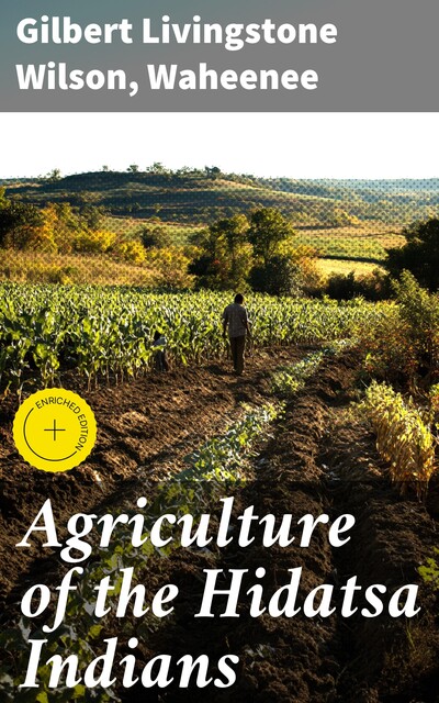 Agriculture of the Hidatsa Indians, Gilbert Livingstone Wilson, Waheenee