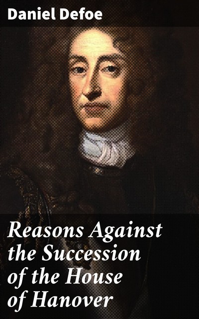 Reasons Against the Succession of the House of Hanover, Daniel Defoe
