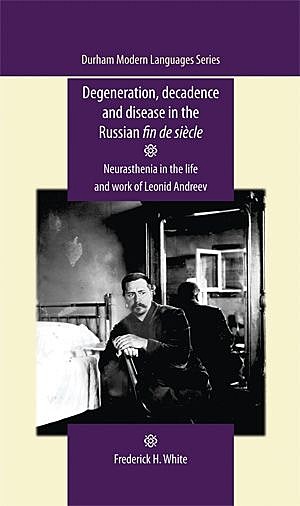Degeneration, decadence and disease in the Russian fin de siècle, Frederick White