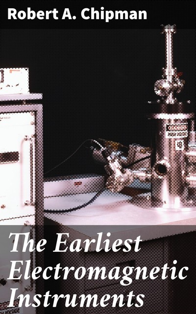 The Earliest Electromagnetic Instruments, Robert A.Chipman