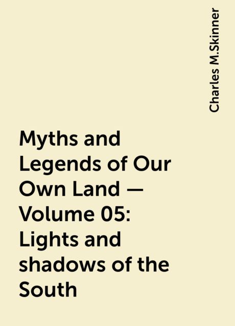 Myths and Legends of Our Own Land — Volume 05: Lights and shadows of the South, Charles M.Skinner