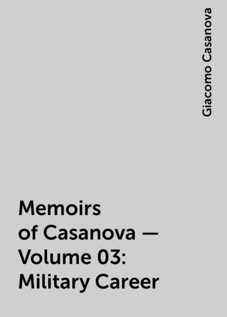 Memoirs of Casanova — Volume 03: Military Career, Giacomo Casanova