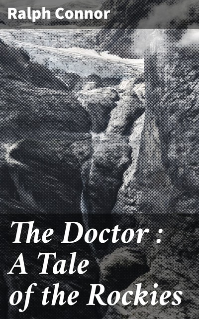 The Doctor : A Tale of the Rockies, Ralph Connor