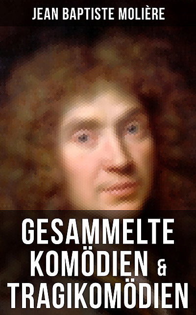 Gesammelte Komödien & Tragikomödien von Jean Baptiste Molière, Jean Baptiste Molière