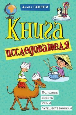 Книга исследователя. Полезные советы юным путешественникам, Анита Ганери