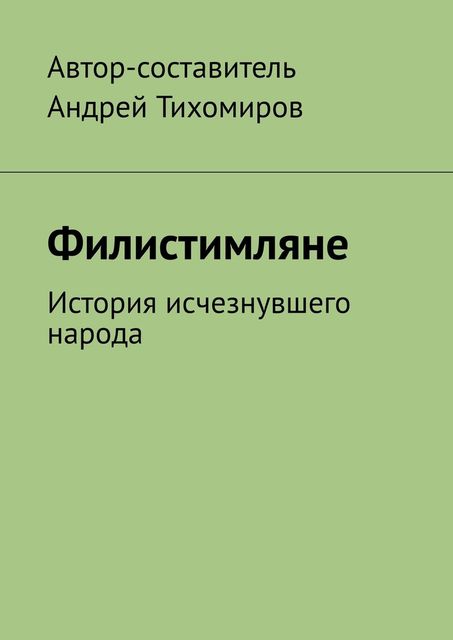Филистимляне. История исчезнувшего народа, Андрей Тихомиров