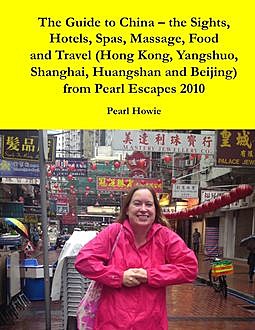 The Guide to China – the Sights, Hotels, Spas, Massage, Food and Travel (Hong Kong, Yangshuo, Shanghai, Huangshan and Beijing) from Pearl Escapes 2010, Pearl Howie