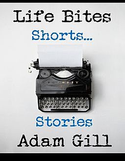 Life Bites Shorts… Stories, Adam Gill