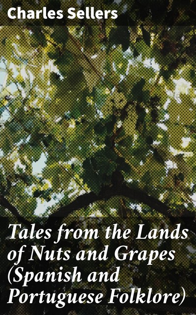 Tales from the Lands of Nuts and Grapes (Spanish and Portuguese Folklore), Charles Sellers