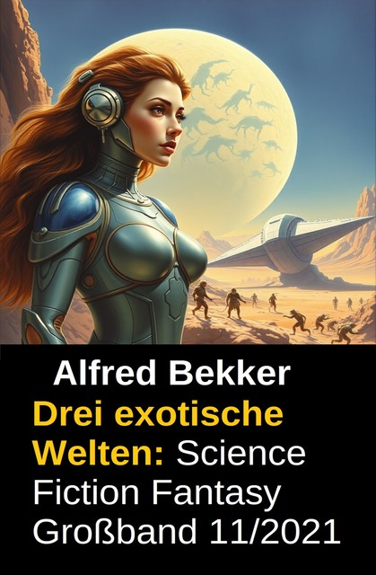 Drei exotische Welten: Science Fiction Fantasy Großband 11/2021, Alfred Bekker