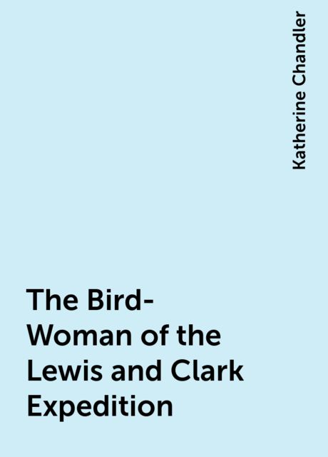 The Bird-Woman of the Lewis and Clark Expedition, Katherine Chandler