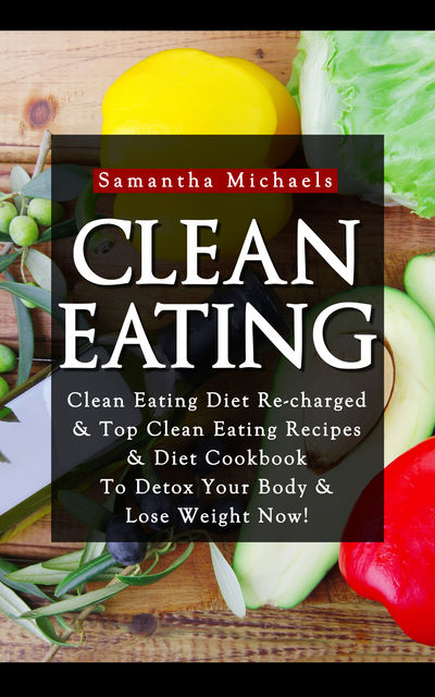 Clean Eating :Clean Eating Diet Re-charged, Samantha Michaels