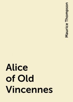 Alice of Old Vincennes, Maurice Thompson