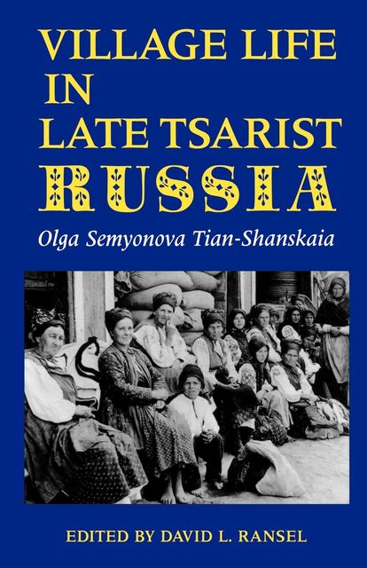 Village Life in Late Tsarist Russia, Olga Semyonova Tian-Shanskaia