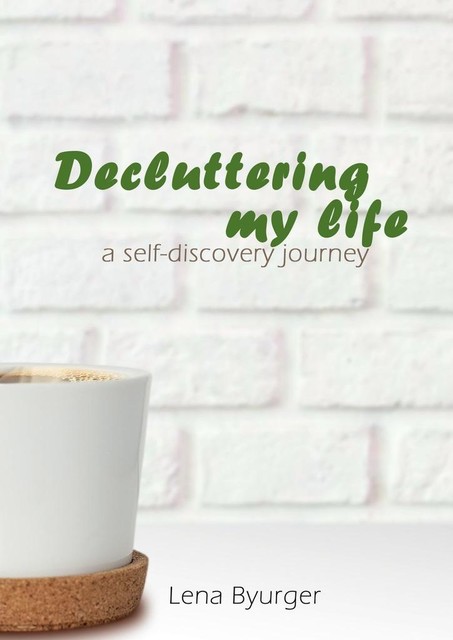 Decluttering my life. A self-discovery journey, Lena Byurger