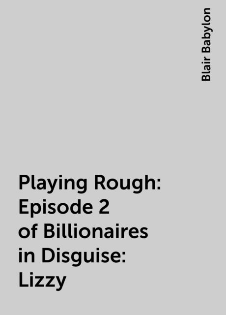 Playing Rough: Episode 2 of Billionaires in Disguise: Lizzy, Blair Babylon