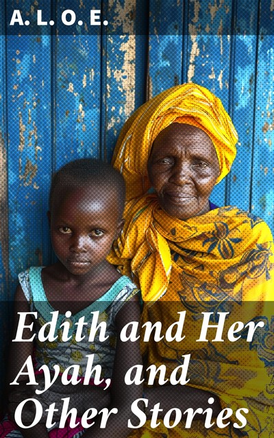 Edith and Her Ayah, and Other Stories, A.L.O.E.