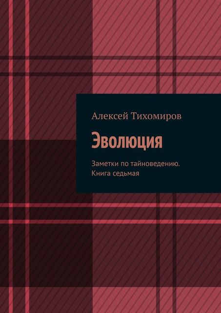 Эволюция. Заметки по тайноведению / книга седьмая, Алексей Тихомиров