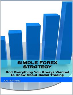 Simple Forex Trading Strategy: Plus Everything You Always Wanted to Know About Social Trading, Joy Renkins