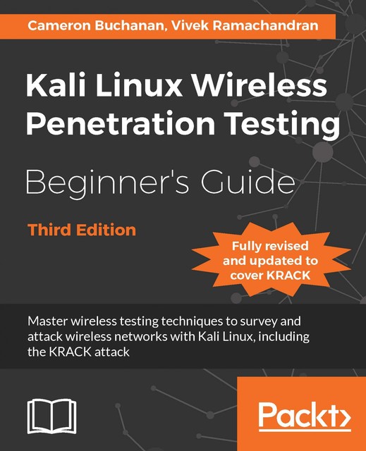 Kali Linux Wireless Penetration Testing Beginner's Guide – Third Edition, Vivek Ramachandran, Cameron Buchanan